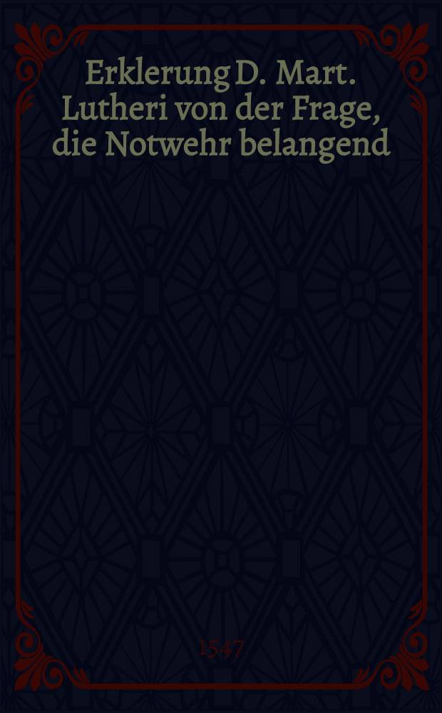 Erklerung D. Mart. Lutheri von der Frage, die Notwehr belangend