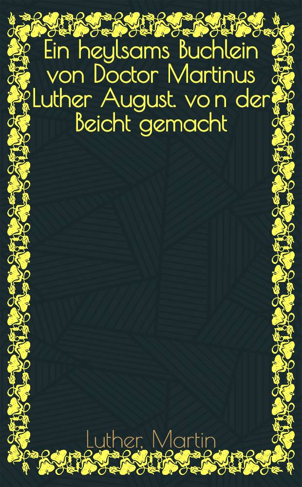 Ein heylsams Buchlein von Doctor Martinus Luther August. vo[n] der Beicht gemacht