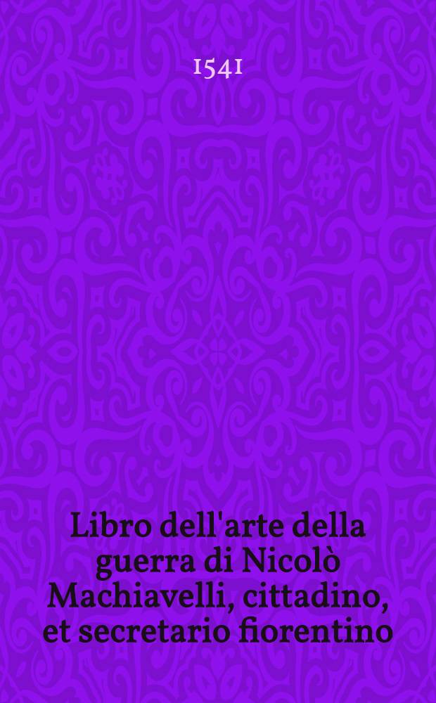 Libro dell'arte della guerra di Nicolò Machiavelli, cittadino, et secretario fiorentino
