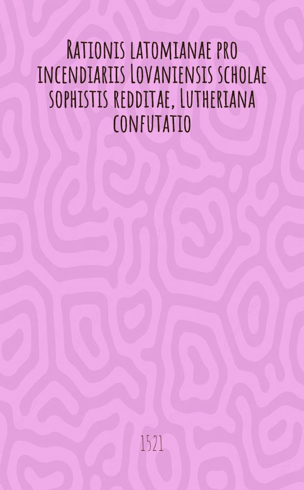 Rationis latomianae pro incendiariis Lovaniensis scholae sophistis redditae, Lutheriana confutatio