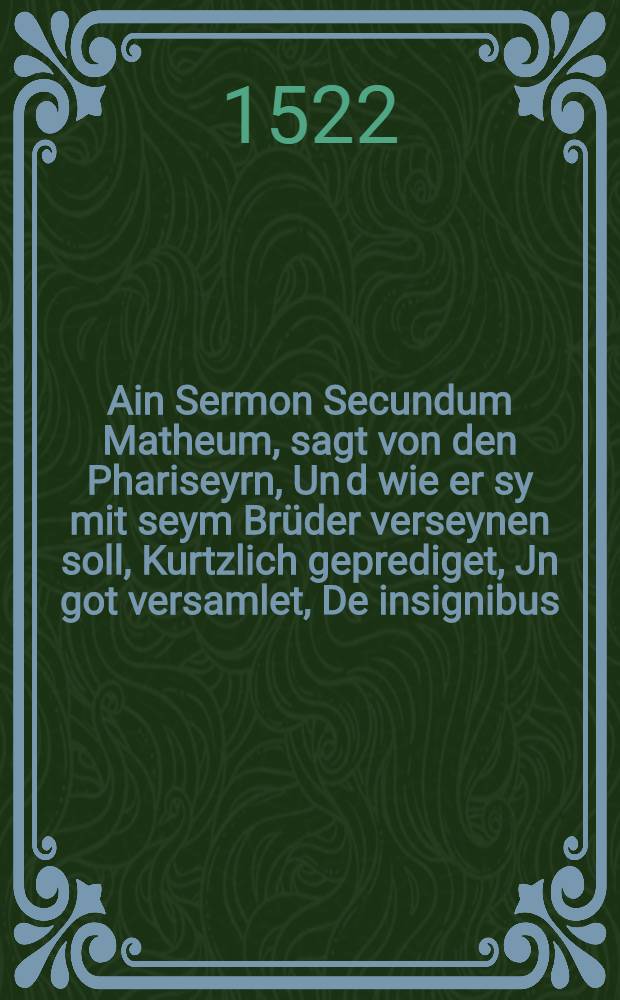 Ain Sermon Secundum Matheum, sagt von den Phariseyrn, Un[d] wie er sy mit seym Br&uuml;der verseynen soll, Kurtzlich geprediget, Jn got versamlet, De insignibus, D. Saxonie D.M.L. Z&uuml; Wittenberg