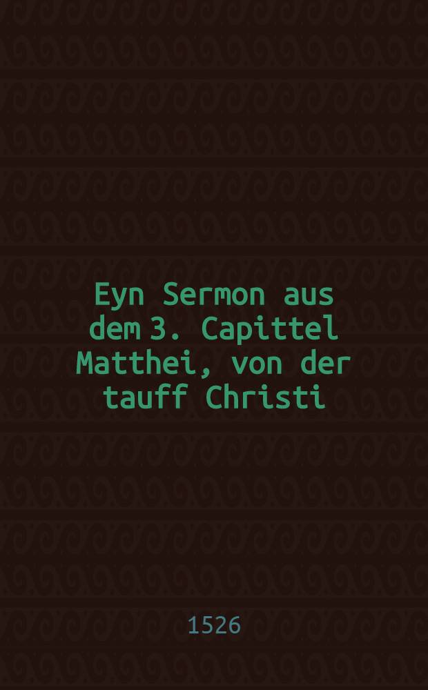 Eyn Sermon aus dem 3. Capittel Matthei, von der tauff Christi