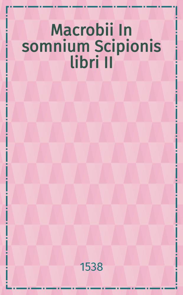 Macrobii In somnium Scipionis libri II; Saturnaliorum libri VII