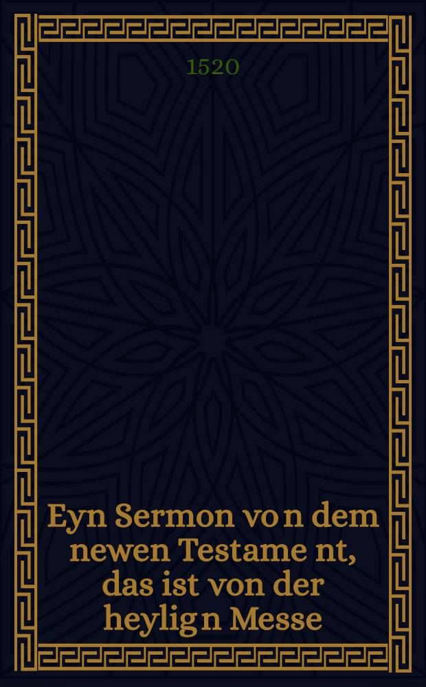 Eyn Sermon vo[n] dem newen Testame[n]t, das ist von der heylig[n] Messe