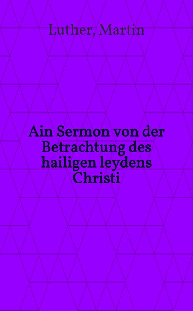Ain Sermon von der Betrachtung des hailigen leydens Christi