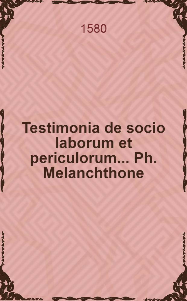 Testimonia de socio laborum et periculorum ... Ph. Melanchthone