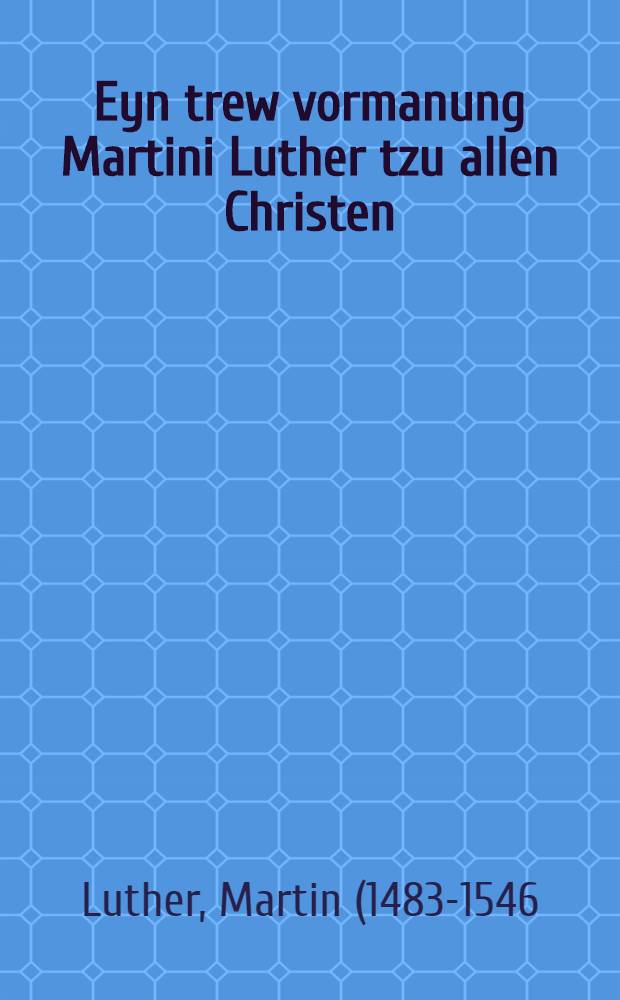 Eyn trew vormanung Martini Luther tzu allen Christen : sich tzu vorhuten fur auffruhr unnd Emporung