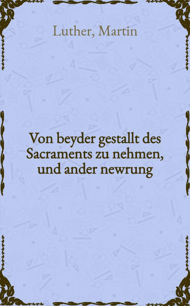 Von beyder gestallt des Sacraments zu nehmen, und ander newrung