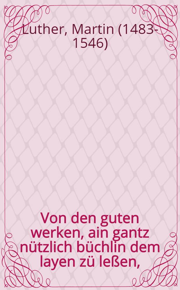 Von den guten werken, ain gantz nützlich büchlin dem layen zü leßen,