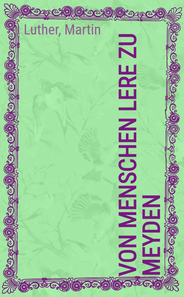 Von menschen lere zu meyden : Anttwortt auff spruche so man furet menschen lere tzu stercken