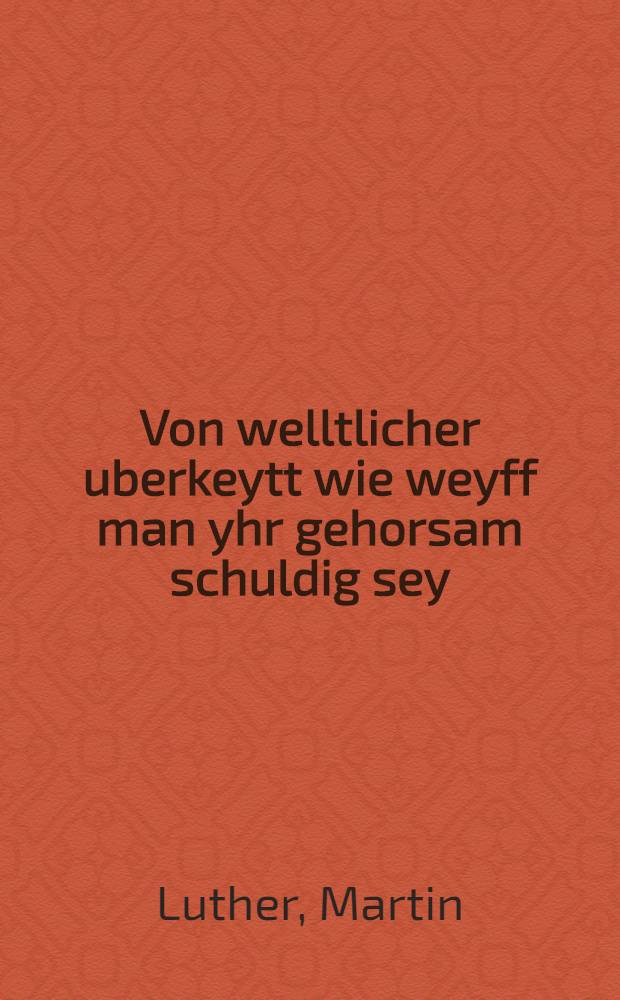 Von welltlicher uberkeytt wie weyff man yhr gehorsam schuldig sey