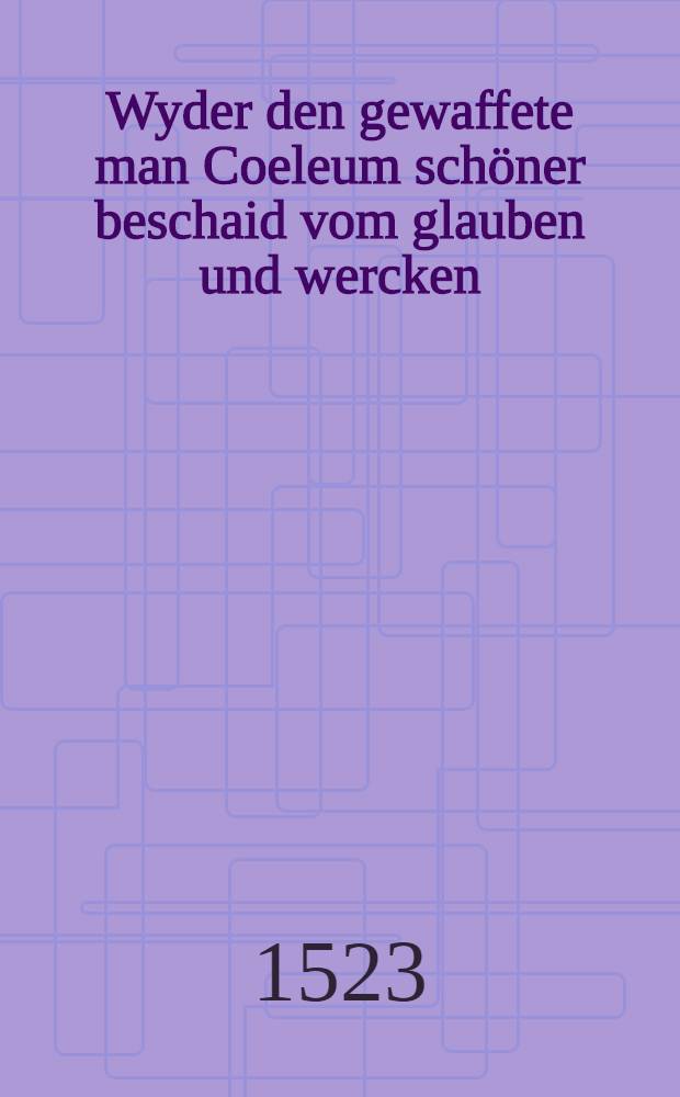 Wyder den gewaffete man Coeleum schöner beschaid vom glauben und wercken
