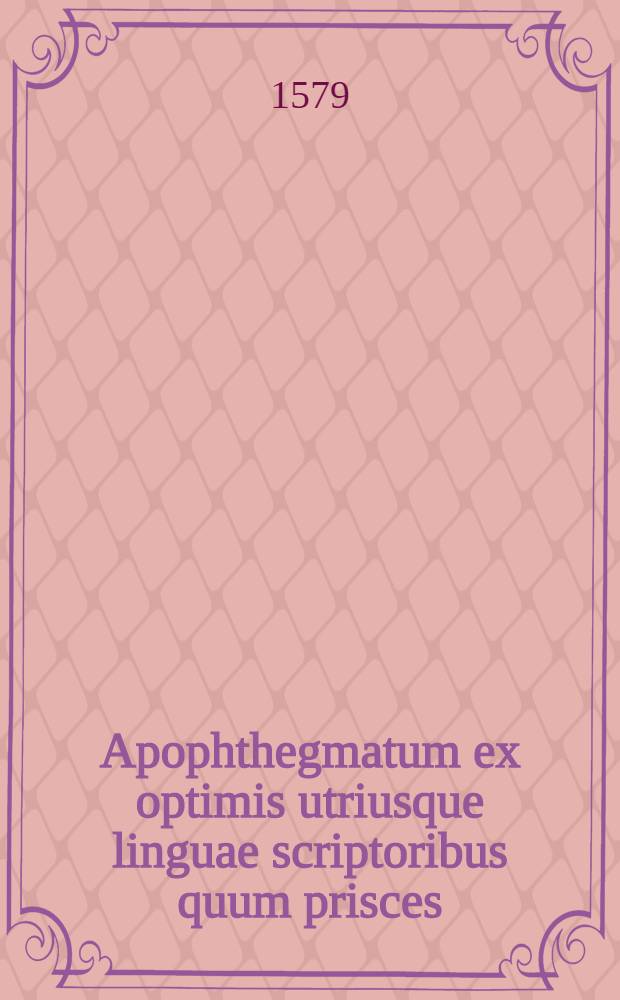 Apophthegmatum ex optimis utriusque linguae scriptoribus quum prisces