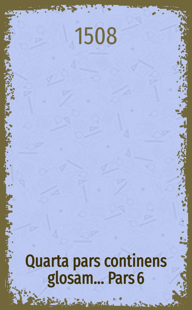 Quarta pars continens glosam... Pars 6 : Sexta pars continens Epistolae, Acta et Apocalypsis
