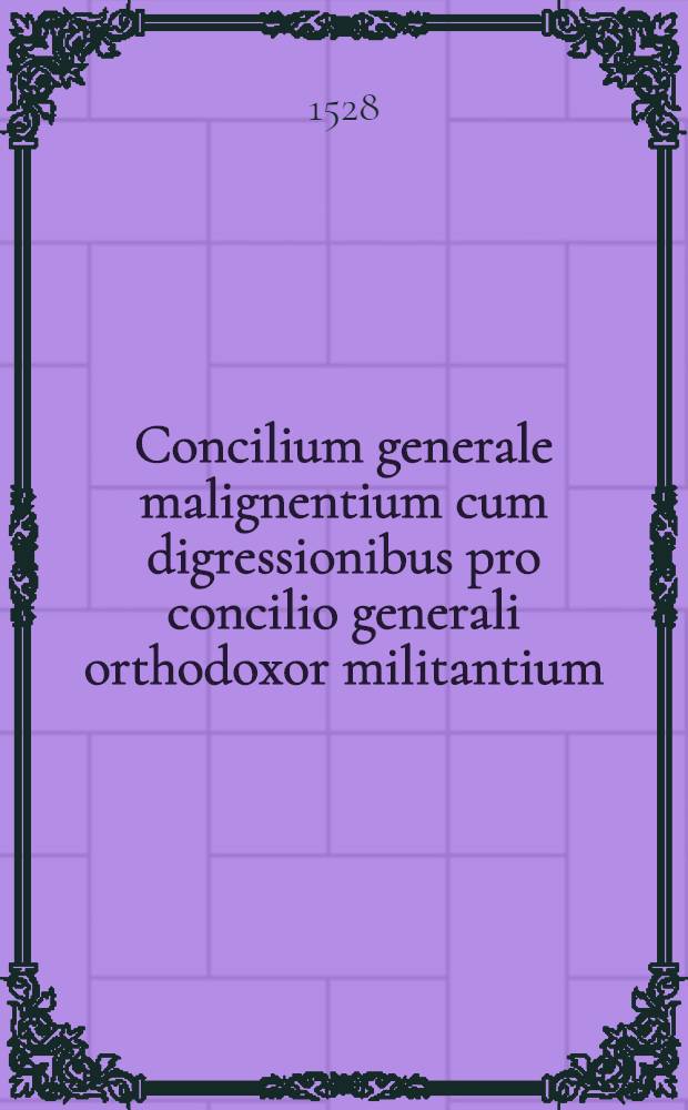 Concilium generale malignentium cum digressionibus pro concilio generali orthodoxor militantium