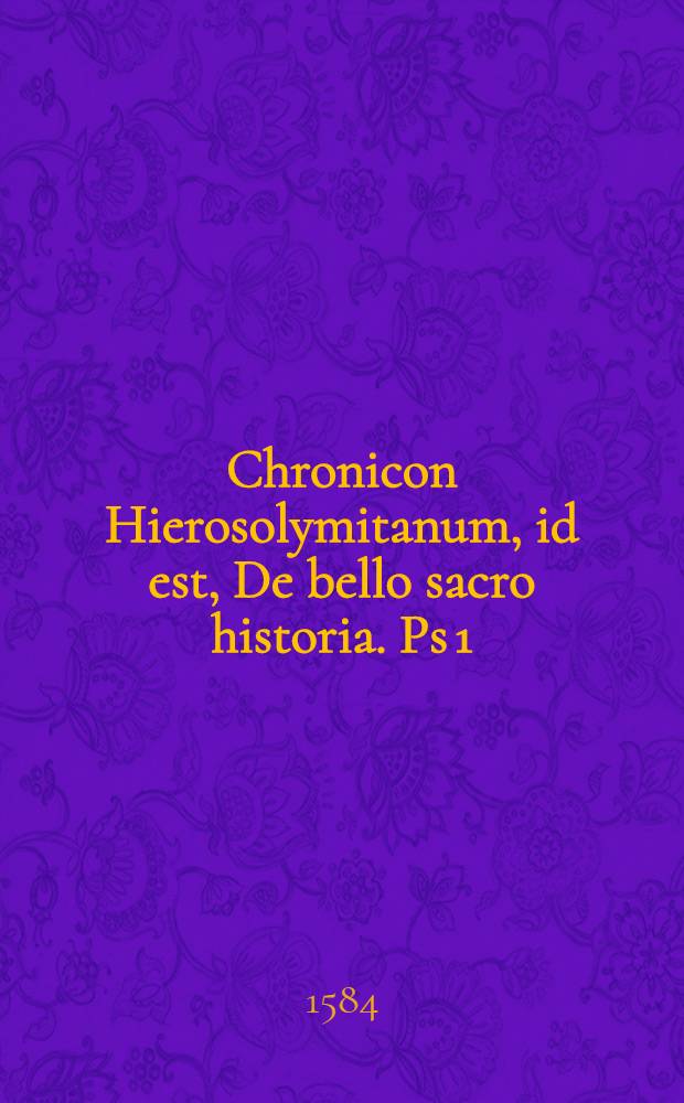 Chronicon Hierosolymitanum, id est, De bello sacro historia. Ps 1