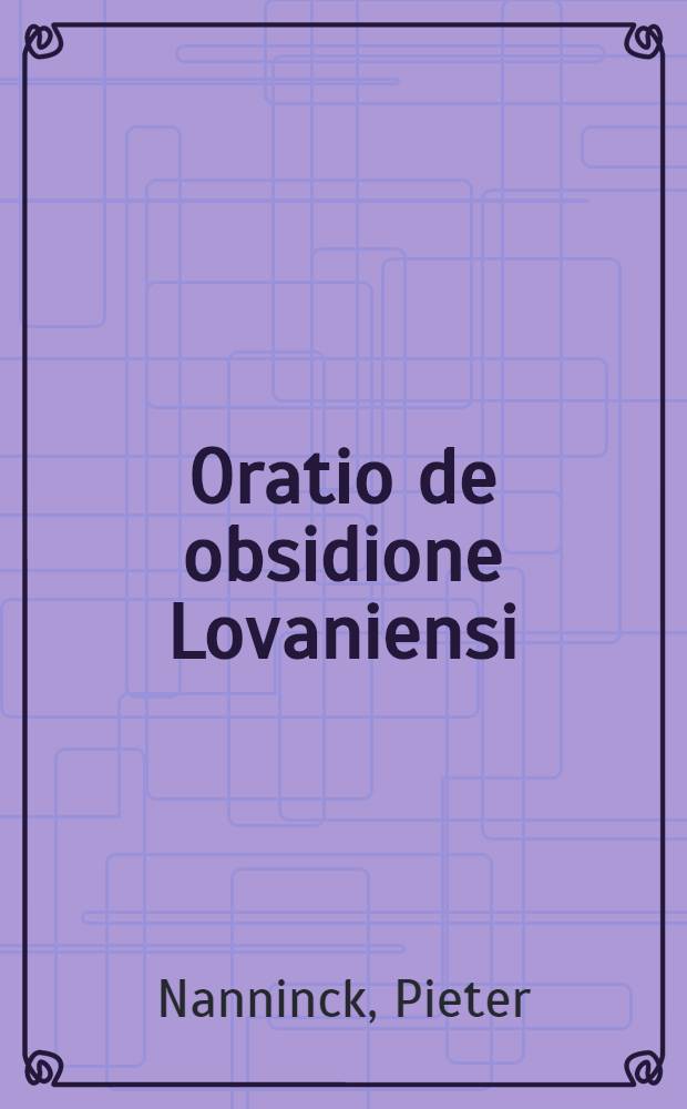 Oratio de obsidione Lovaniensi; Adjunctus est Dialogus de milite peregrino, eadem autore