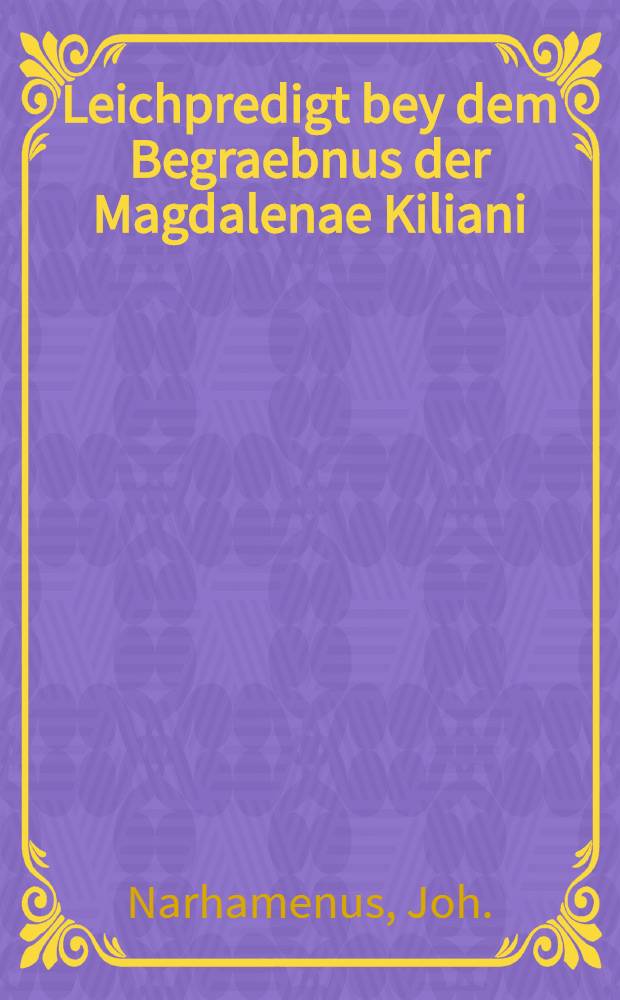 Leichpredigt bey dem Begraebnus der Magdalenae Kiliani