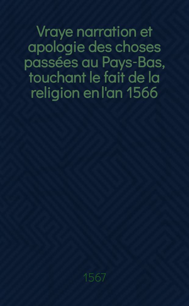 Vraye narration et apologie des choses passées au Pays-Bas, touchant le fait de la religion en l'an 1566