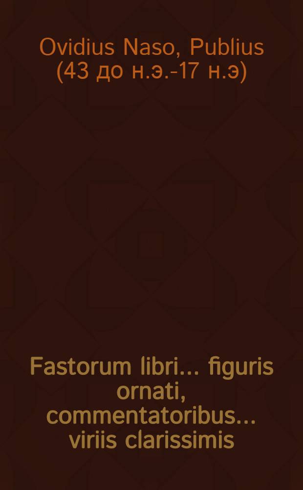 Fastorum libri ... figuris ornati, commentatoribus ... viriis clarissimis