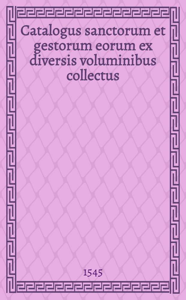 Catalogus sanctorum et gestorum eorum ex diversis voluminibus collectus