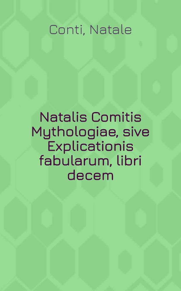 Natalis Comitis Mythologiae, sive Explicationis fabularum, libri decem: In quibus omnia propenaturalis et moralis philosophiae dogmata contenta fuisse demonstratur: Nuper ab ipso autore recogniti et locupletati; Eiusdem Libri IIII De venatione: Cum indice triplici, rerum memorabilium, urbium et locorum a variis heroibus donominatorum .... Addita Mythologia musarum / A Geofredo Linocerio uno libello comprehensa ..
