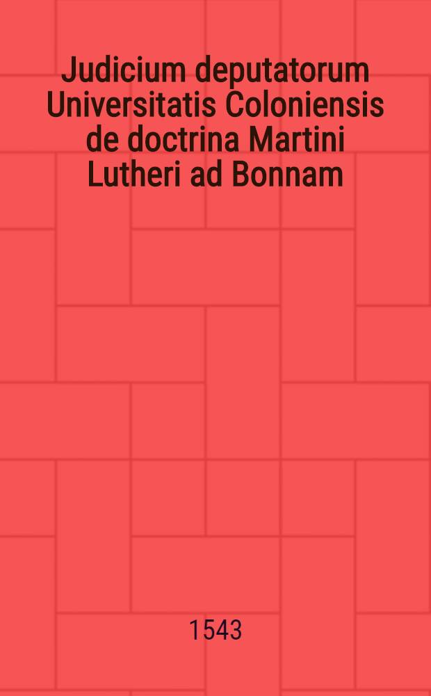 Judicium deputatorum Universitatis Coloniensis de doctrina Martini Lutheri ad Bonnam