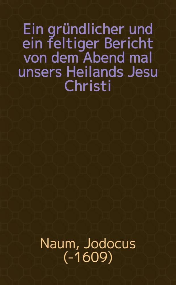 Ein gründlicher und ein feltiger Bericht von dem Abend mal unsers Heilands Jesu Christi