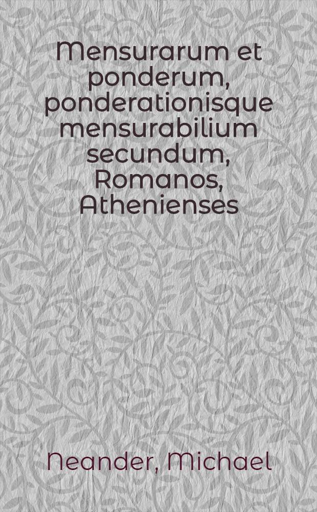... Mensurarum et ponderum, ponderationisque mensurabilium secundum, Romanos, Athenienses