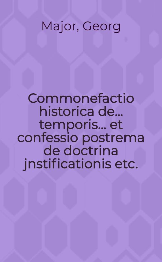Commonefactio historica de ... temporis ... et confessio postrema de doctrina jnstificationis etc.
