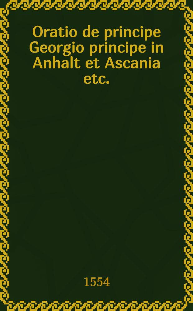 Oratio de principe Georgio principe in Anhalt et Ascania etc.