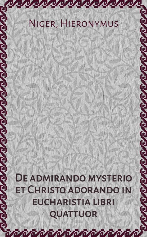 De admirando mysterio et Christo adorando in eucharistia libri quattuor