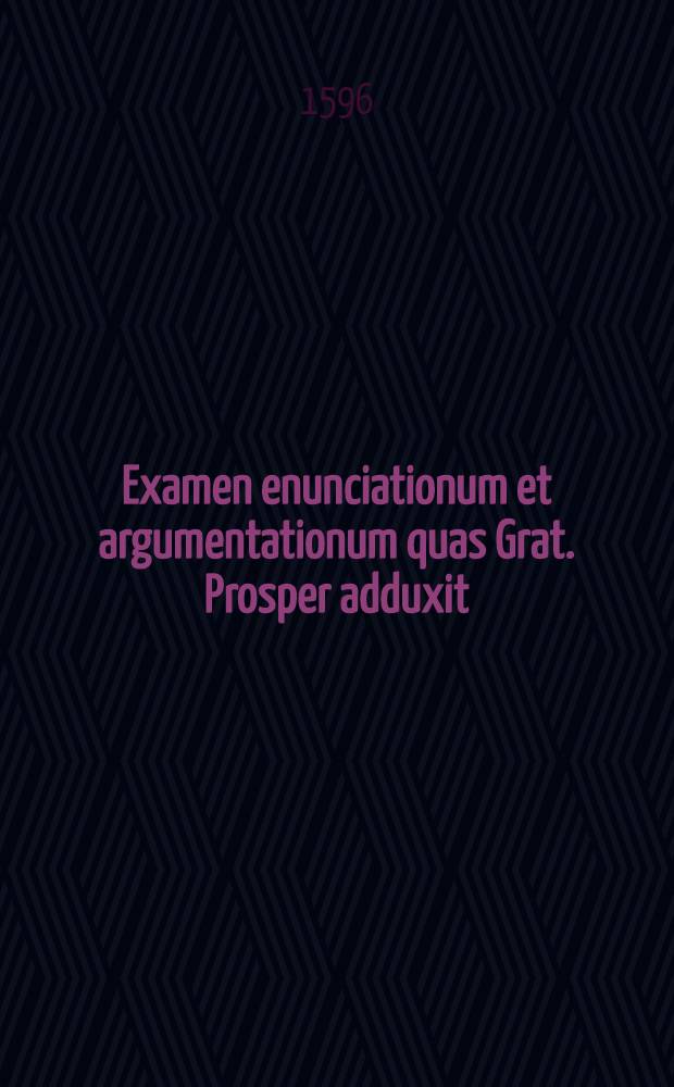 Examen enunciationum et argumentationum quas Grat. Prosper adduxit