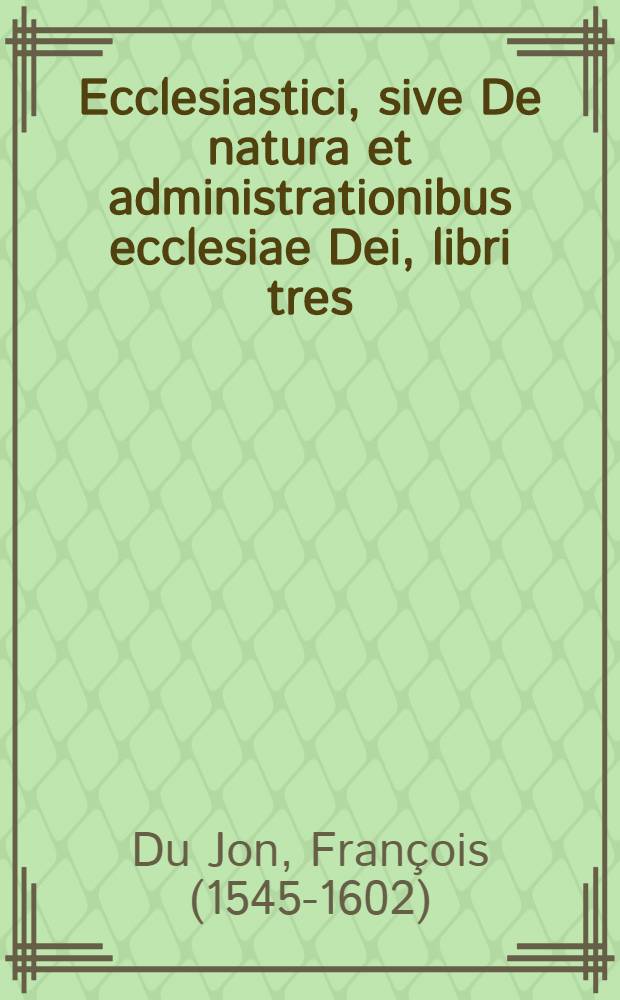 Ecclesiastici, sive De natura et administrationibus ecclesiae Dei, libri tres