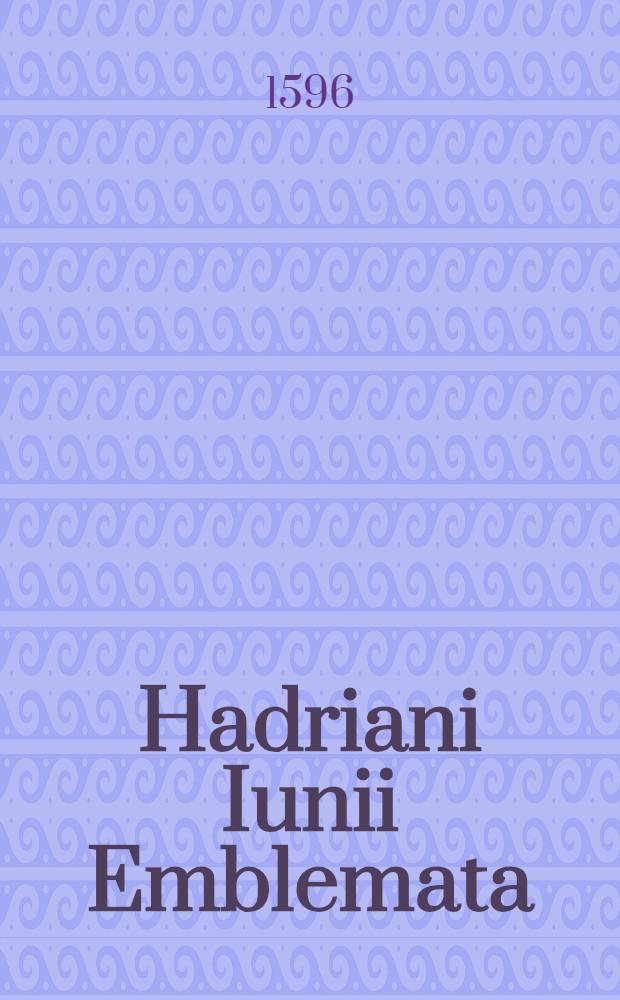 Hadriani Iunii Emblemata; Eiusdem Aenigmatum libellus