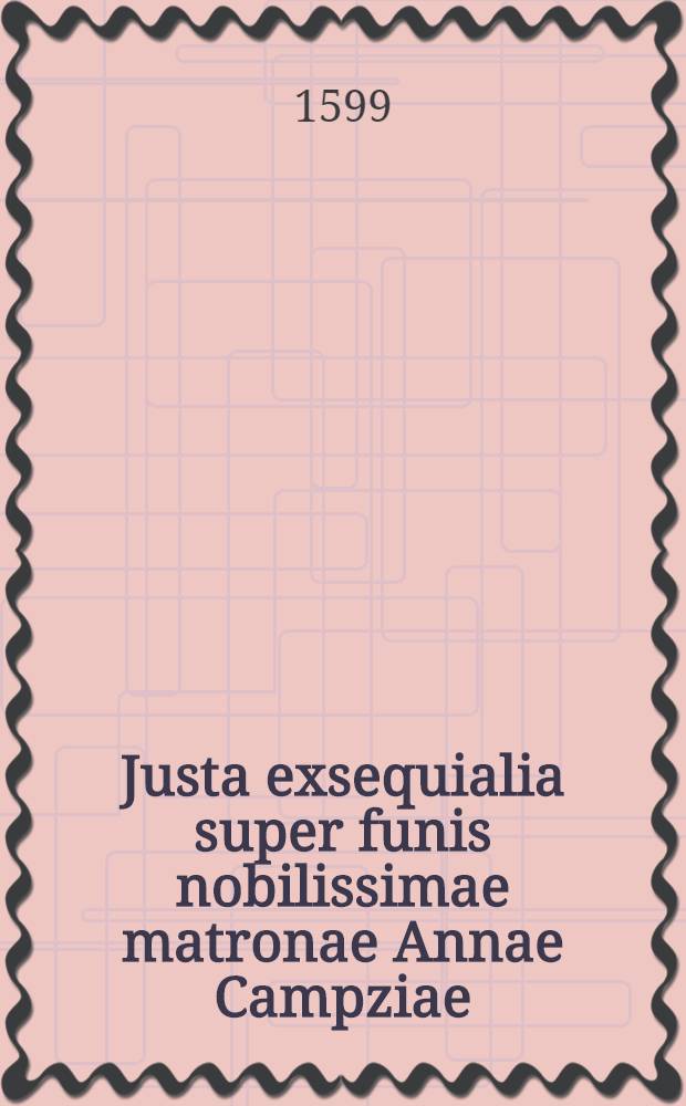Justa exsequialia super funis nobilissimae matronae Annae Campziae