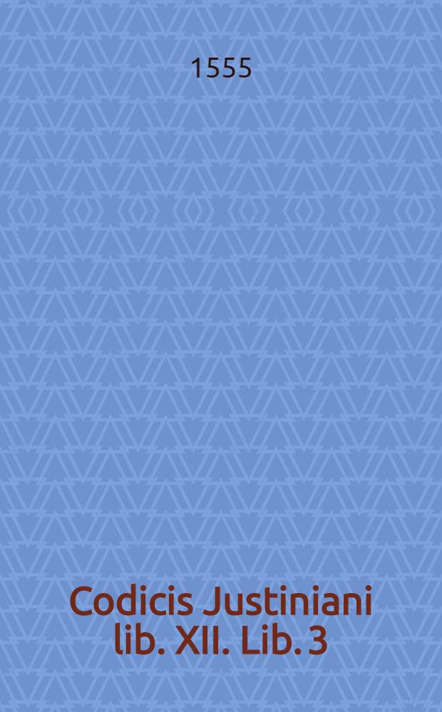 Codicis Justiniani lib. XII. Lib. 3
