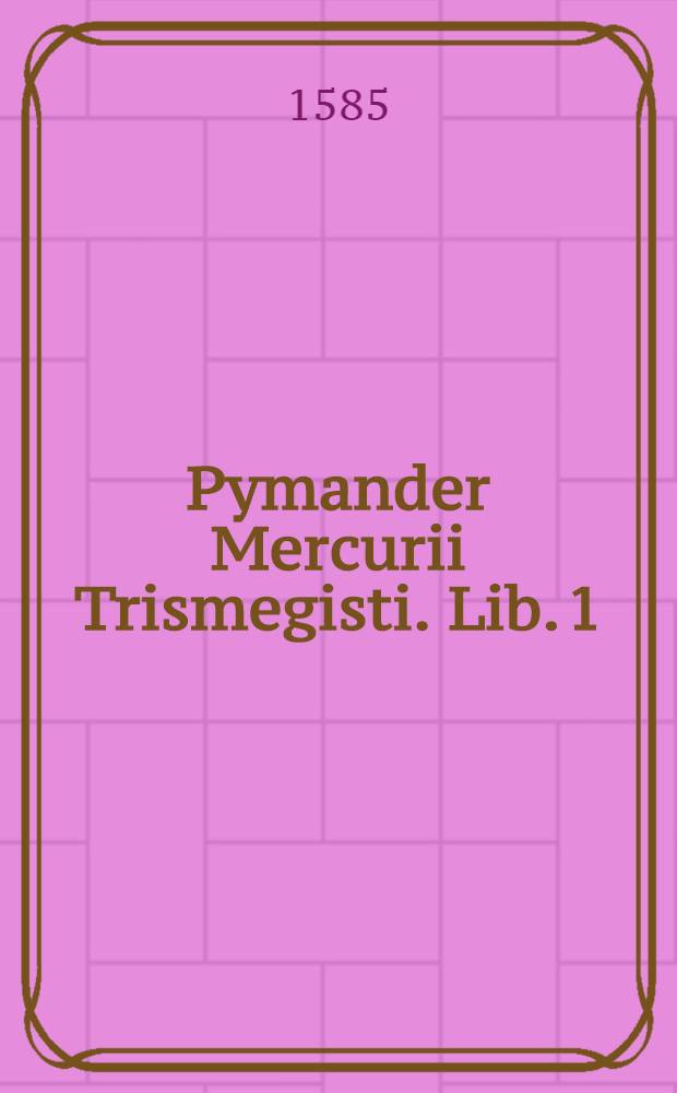 Pymander Mercurii Trismegisti. Lib. 1 : De SS. trinitate