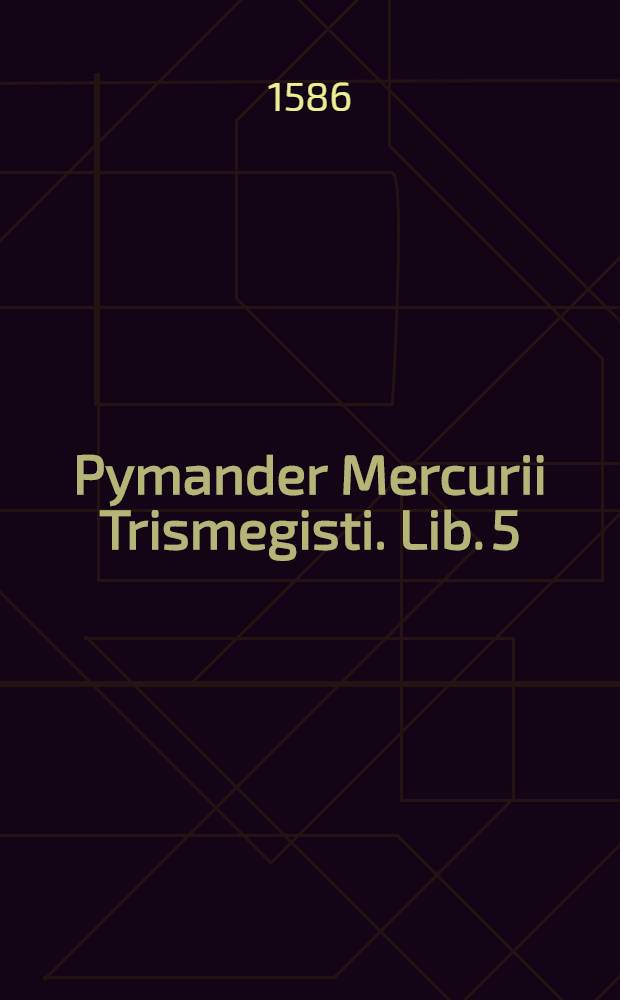 Pymander Mercurii Trismegisti. Lib. 5 : De elementis, & descriptione totius orbis