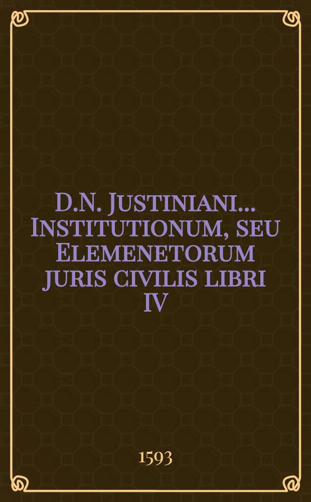 D.N. Justiniani... Institutionum, seu Elemenetorum juris civilis libri IV