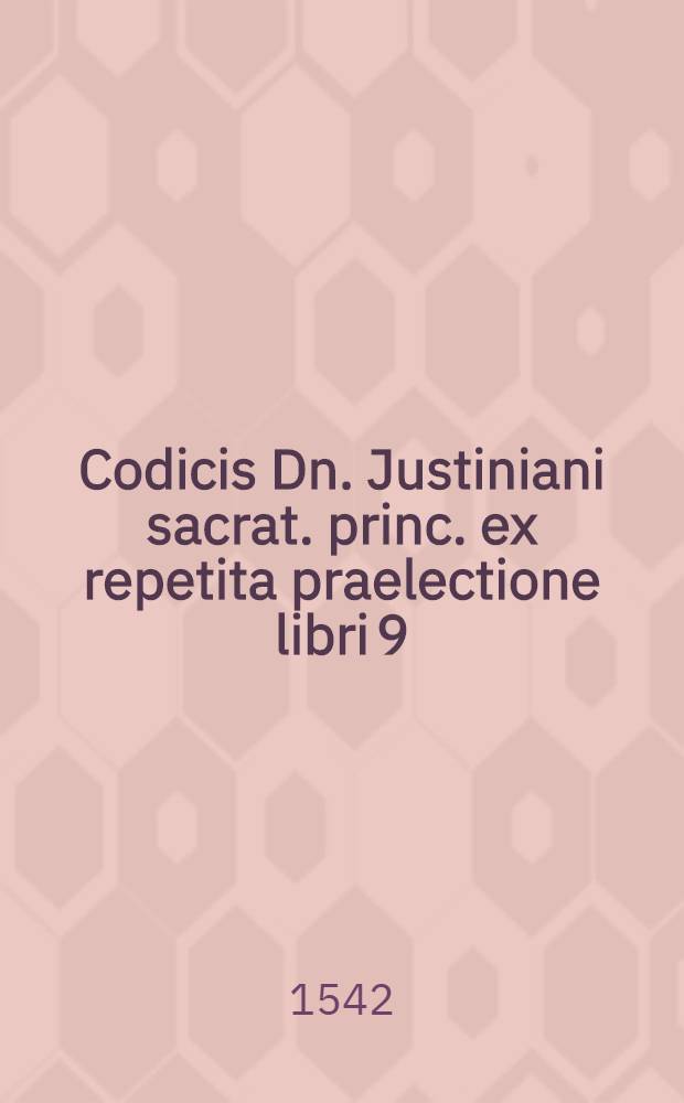 Codicis Dn. Justiniani sacrat. princ. ex repetita praelectione libri 9