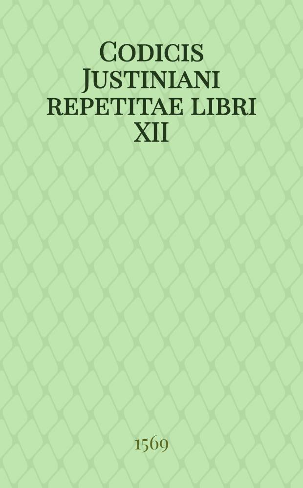 Codicis Justiniani repetitae libri XII