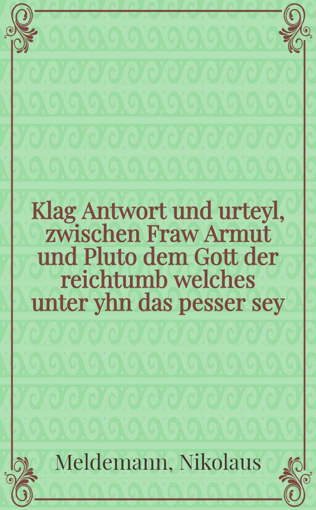 Klag Antwort und urteyl, zwischen Fraw Armut und Pluto dem Gott der reichtumb welches unter yhn das pesser sey