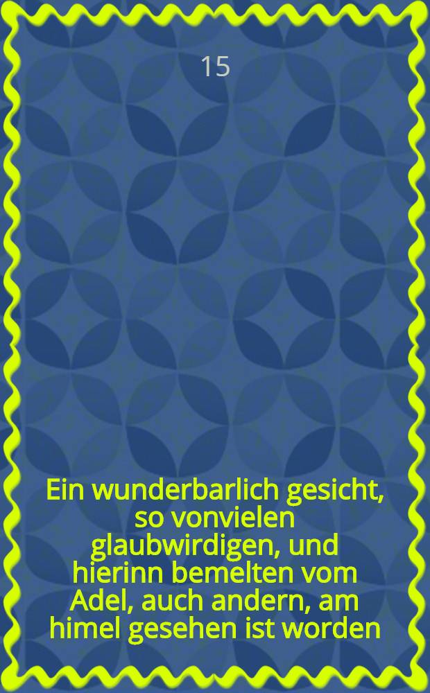 Ein wunderbarlich gesicht, so vonvielen glaubwirdigen, und hierinn bemelten vom Adel, auch andern, am himel gesehen ist worden