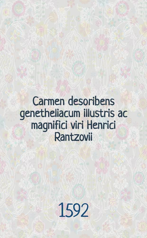 Carmen desoribens genetheliacum illustris ac magnifici viri Henrici Rantzovii