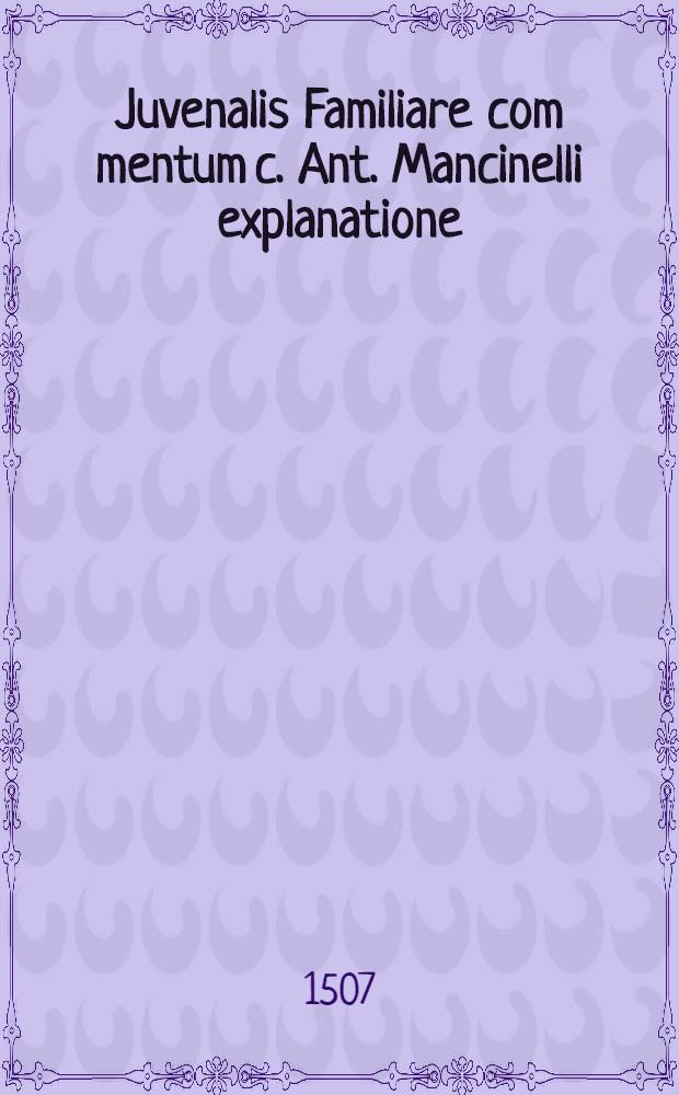 Juvenalis Familiare com[m]entum c. Ant. Mancinelli explanatione
