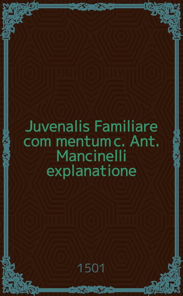 Juvenalis Familiare com[m]entum c. Ant. Mancinelli explanatione