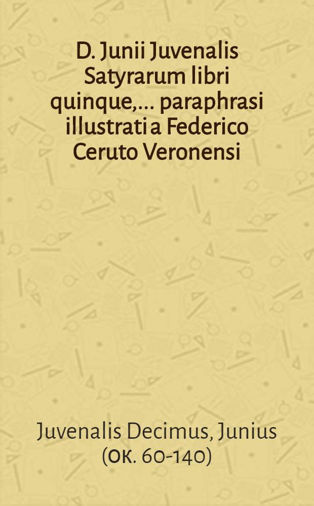 D. Junii Juvenalis Satyrarum libri quinque,... paraphrasi illustrati a Federico Ceruto Veronensi