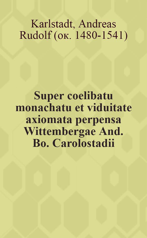 Super coelibatu monachatu et viduitate axiomata perpensa Wittembergae And. Bo. Carolostadii
