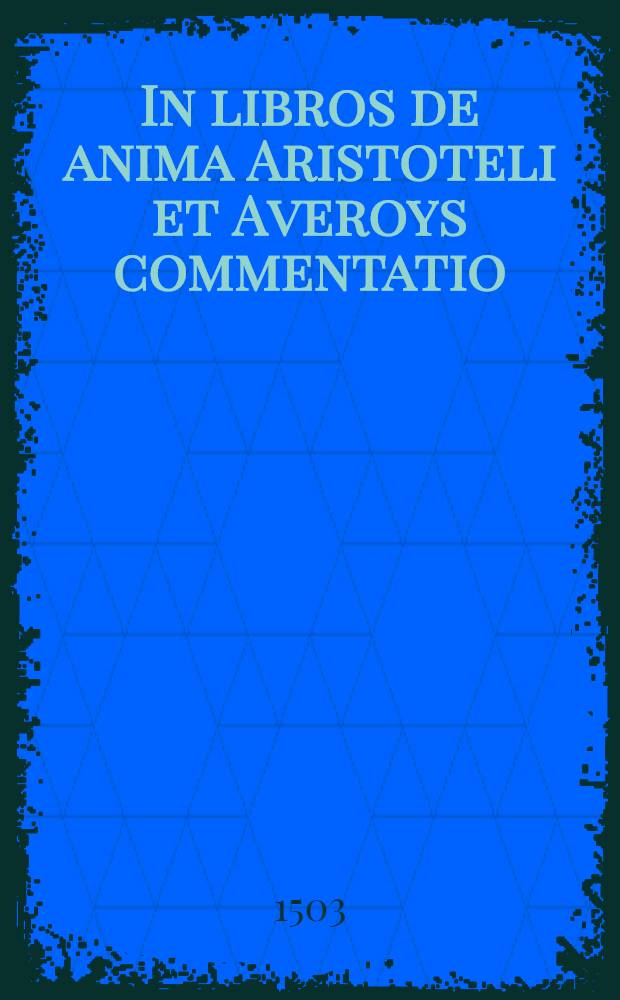 In libros de anima Aristoteli et Averoys commentatio